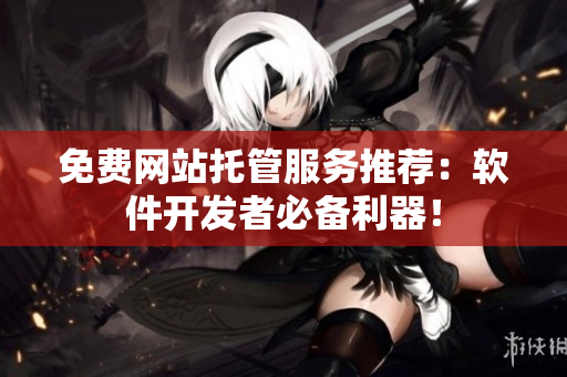 免费网站托管服务推荐：软件开发者必备利器！