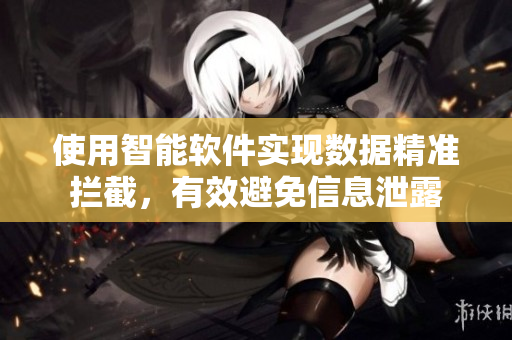 使用智能软件实现数据精准拦截，有效避免信息泄露