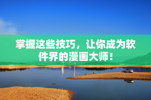 掌握这些技巧，让你成为软件界的漫画大师！