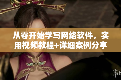 从零开始学写网络软件，实用视频教程+详细案例分享