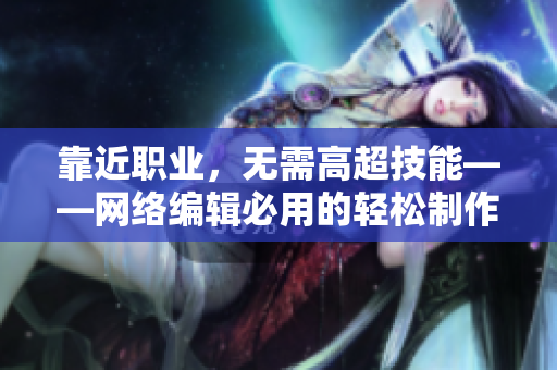 靠近职业，无需高超技能——网络编辑必用的轻松制作工具