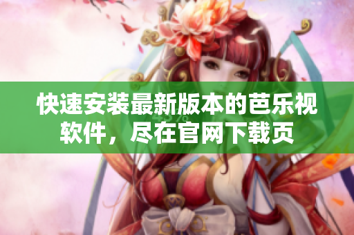快速安装最新版本的芭乐视软件，尽在官网下载页