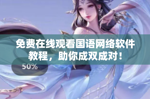 免费在线观看国语网络软件教程，助你成双成对！