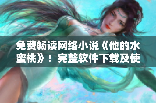 免费畅读网络小说《他的水蜜桃》！完整软件下载及使用教程详解