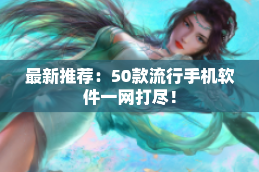 最新推荐：50款流行手机软件一网打尽！