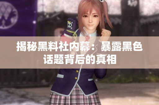 揭秘黑料社内幕：暴露黑色话题背后的真相