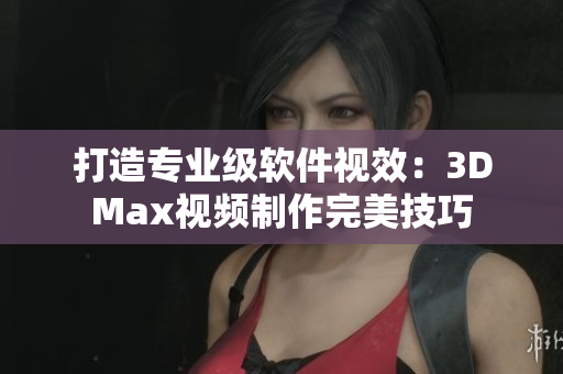 打造专业级软件视效：3DMax视频制作完美技巧