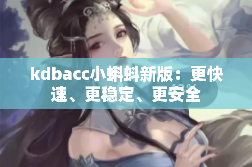 kdbacc小蝌蚪新版：更快速、更稳定、更安全