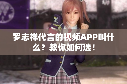 罗志祥代言的视频APP叫什么？教你如何选！