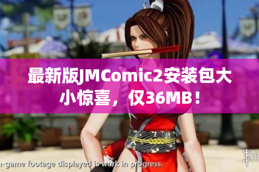 最新版JMComic2安装包大小惊喜，仅36MB！