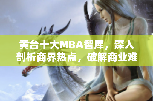 黄台十大MBA智库，深入剖析商界热点，破解商业难题