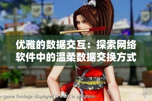 优雅的数据交互：探索网络软件中的温柔数据交换方式