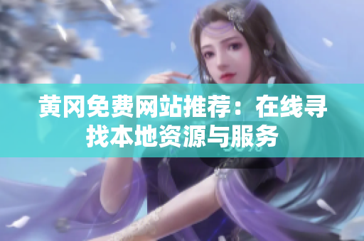 黄冈免费网站推荐：在线寻找本地资源与服务