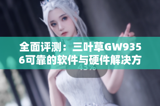 全面评测：三叶草GW9356可靠的软件与硬件解决方案