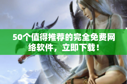 50个值得推荐的完全免费网络软件，立即下载！