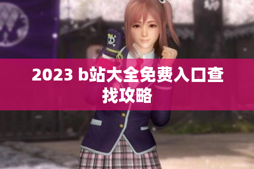 2023 b站大全免费入口查找攻略