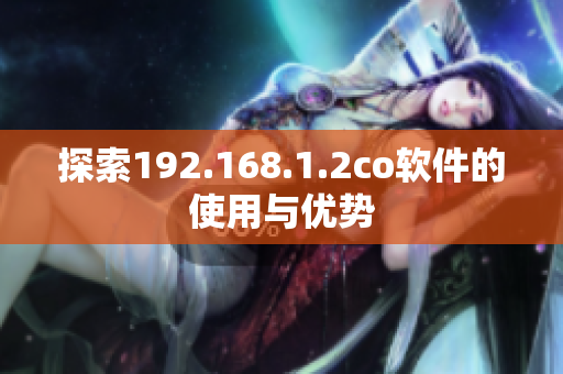 探索192.168.1.2co软件的使用与优势