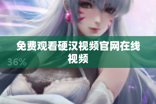 免费观看硬汉视频官网在线视频