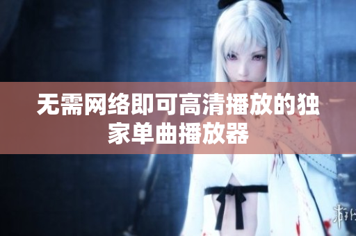 无需网络即可高清播放的独家单曲播放器