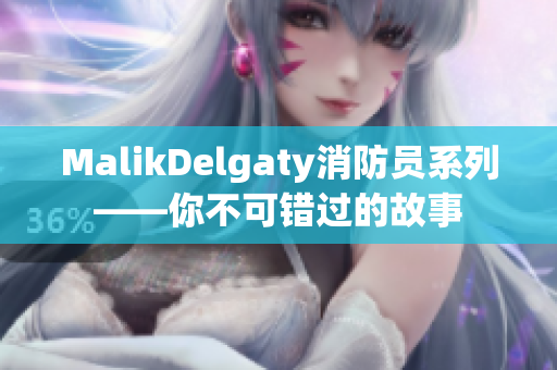 MalikDelgaty消防员系列——你不可错过的故事