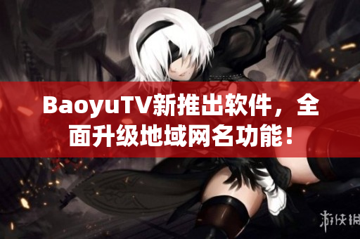 BaoyuTV新推出软件，全面升级地域网名功能！