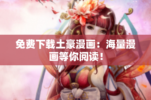 免费下载土豪漫画：海量漫画等你阅读！