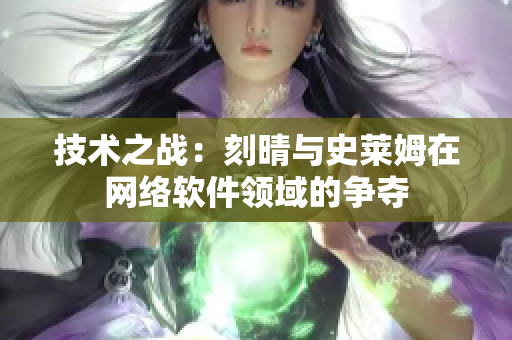 技术之战：刻晴与史莱姆在网络软件领域的争夺