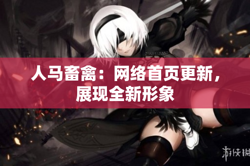 人马畜禽：网络首页更新，展现全新形象