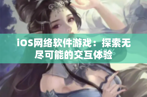 iOS网络软件游戏：探索无尽可能的交互体验