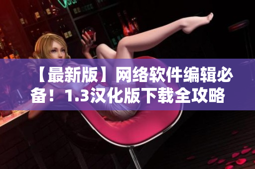 【最新版】网络软件编辑必备！1.3汉化版下载全攻略