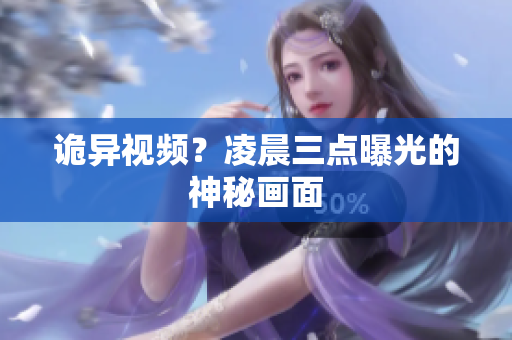 诡异视频？凌晨三点曝光的神秘画面