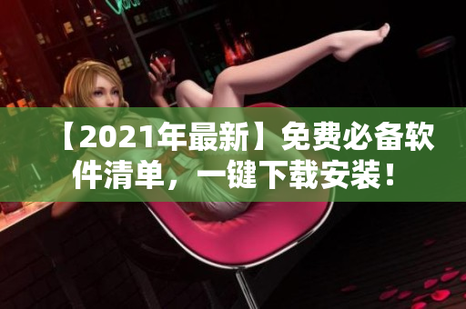 【2021年最新】免费必备软件清单，一键下载安装！