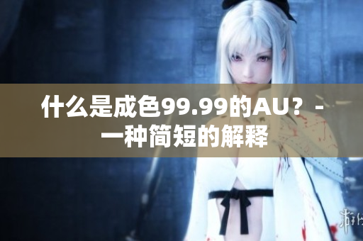 什么是成色99.99的AU？- 一种简短的解释