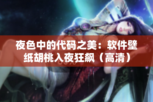 夜色中的代码之美：软件壁纸胡桃入夜狂飙（高清）