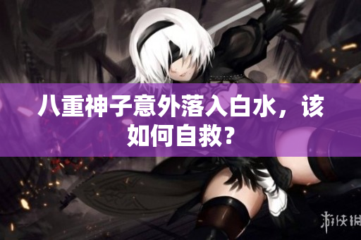 八重神子意外落入白水，该如何自救？