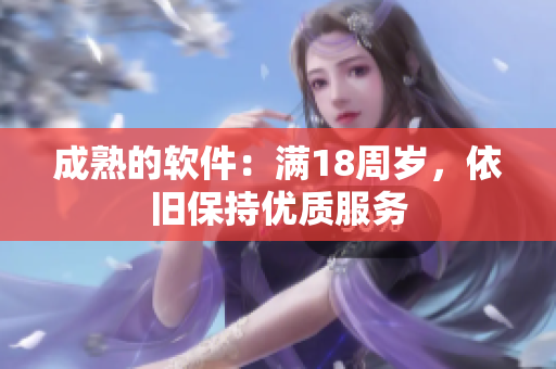 成熟的软件：满18周岁，依旧保持优质服务
