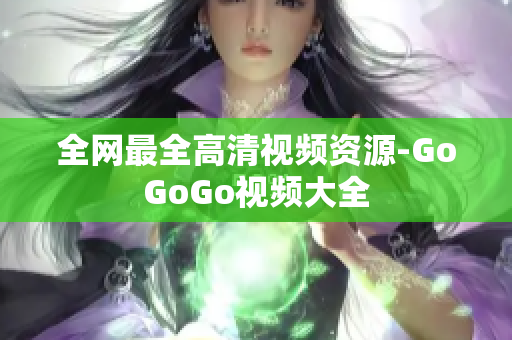 全网最全高清视频资源-GoGoGo视频大全