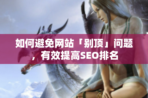 如何避免网站「别顶」问题，有效提高SEO排名