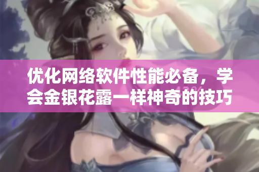 优化网络软件性能必备，学会金银花露一样神奇的技巧