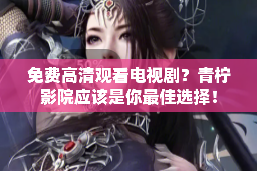 免费高清观看电视剧？青柠影院应该是你最佳选择！