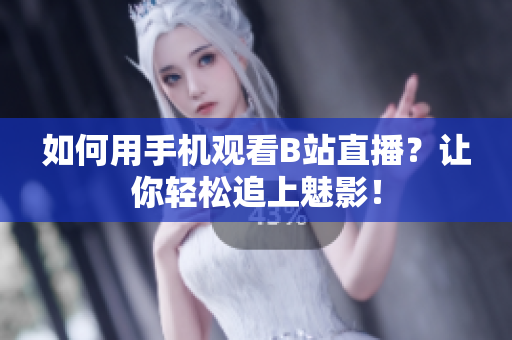 如何用手机观看B站直播？让你轻松追上魅影！