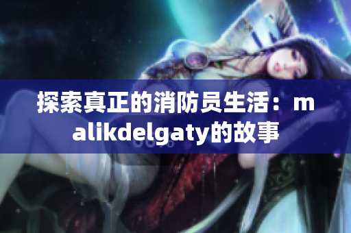 探索真正的消防员生活：malikdelgaty的故事