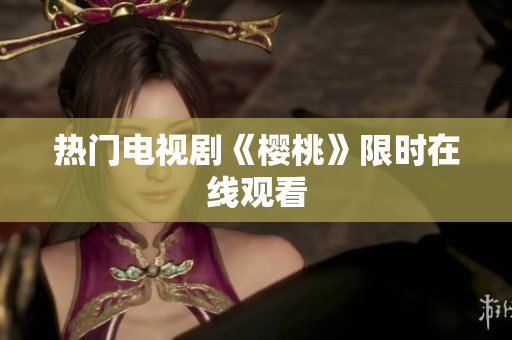热门电视剧《樱桃》限时在线观看