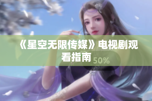 《星空无限传媒》电视剧观看指南