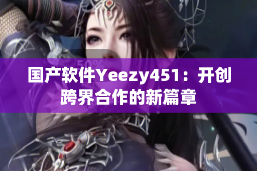 国产软件Yeezy451：开创跨界合作的新篇章