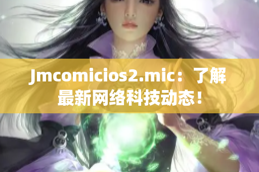 Jmcomicios2.mic：了解最新网络科技动态！