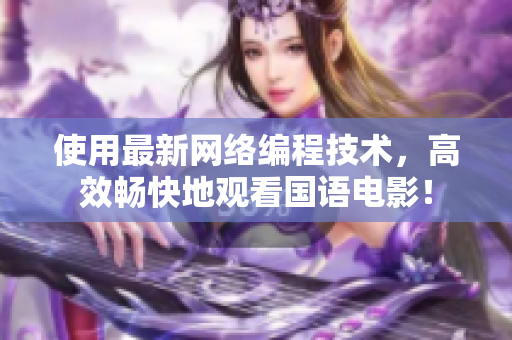 使用最新网络编程技术，高效畅快地观看国语电影！