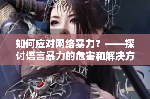 如何应对网络暴力？——探讨语言暴力的危害和解决方法