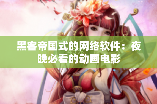 黑客帝国式的网络软件：夜晚必看的动画电影