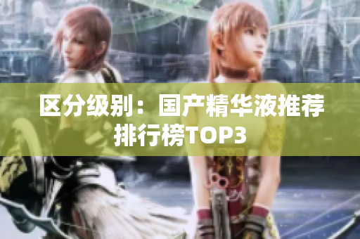 区分级别：国产精华液推荐排行榜TOP3